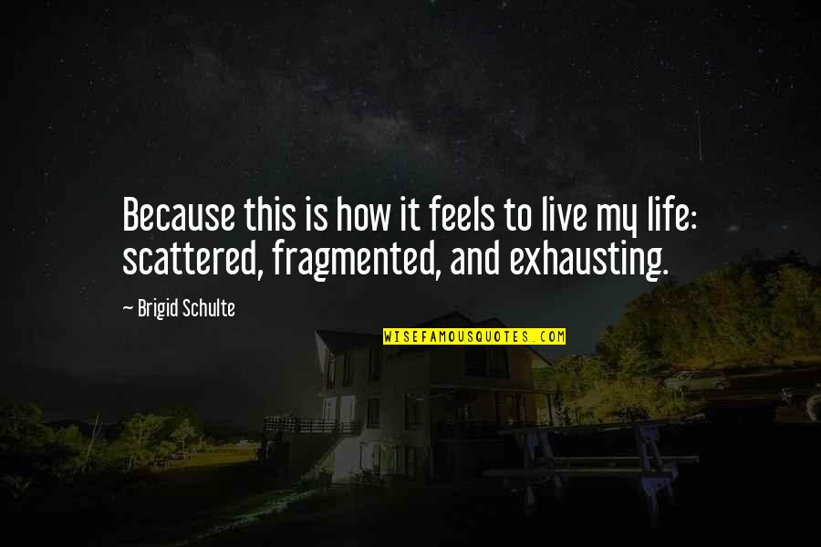 Scattered Life Quotes By Brigid Schulte: Because this is how it feels to live