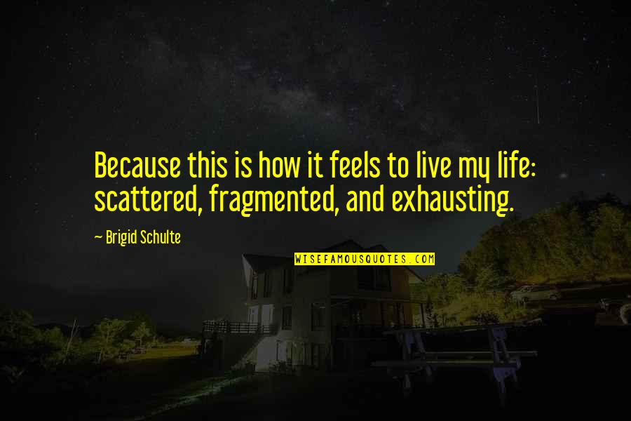 Scattered Quotes By Brigid Schulte: Because this is how it feels to live