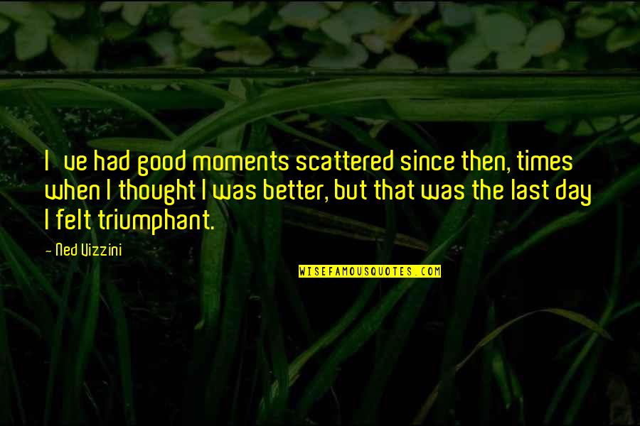 Scattered Quotes By Ned Vizzini: I've had good moments scattered since then, times