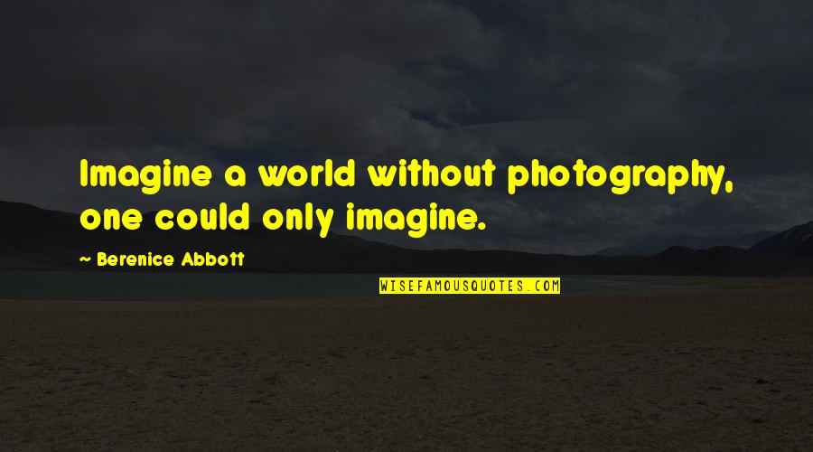 Scattereth Quotes By Berenice Abbott: Imagine a world without photography, one could only