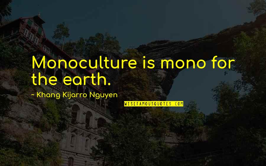 Scattershot Coc Quotes By Khang Kijarro Nguyen: Monoculture is mono for the earth. Scattershot Coc Quotes By Khang Kijarro Nguyen: Monoculture is mono for the earth.