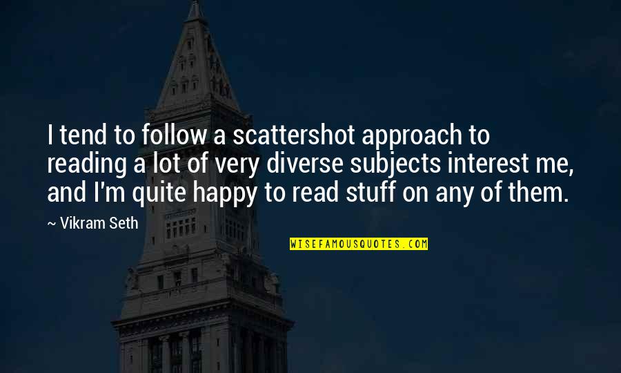 Scattershot Quotes By Vikram Seth: I tend to follow a scattershot approach to