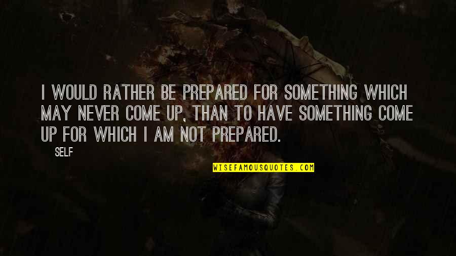 Scaturros Cranford Quotes By Self: I would rather be prepared for something which Scaturros Cranford Quotes By Self: I would rather be prepared for something which