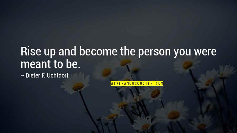 Scaul's Quotes By Dieter F. Uchtdorf: Rise up and become the person you were Scaul's Quotes By Dieter F. Uchtdorf: Rise up and become the person you were