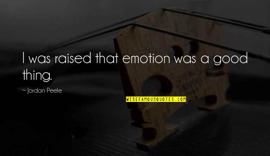 Scaun De Gaming Quotes By Jordan Peele: I was raised that emotion was a good Scaun De Gaming Quotes By Jordan Peele: I was raised that emotion was a good