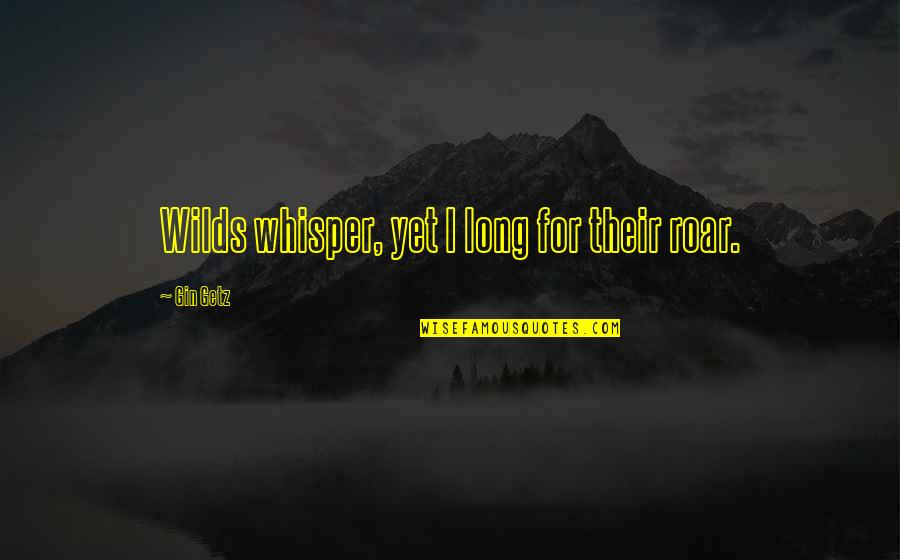 Scavato Finish Quotes By Gin Getz: Wilds whisper, yet I long for their roar.