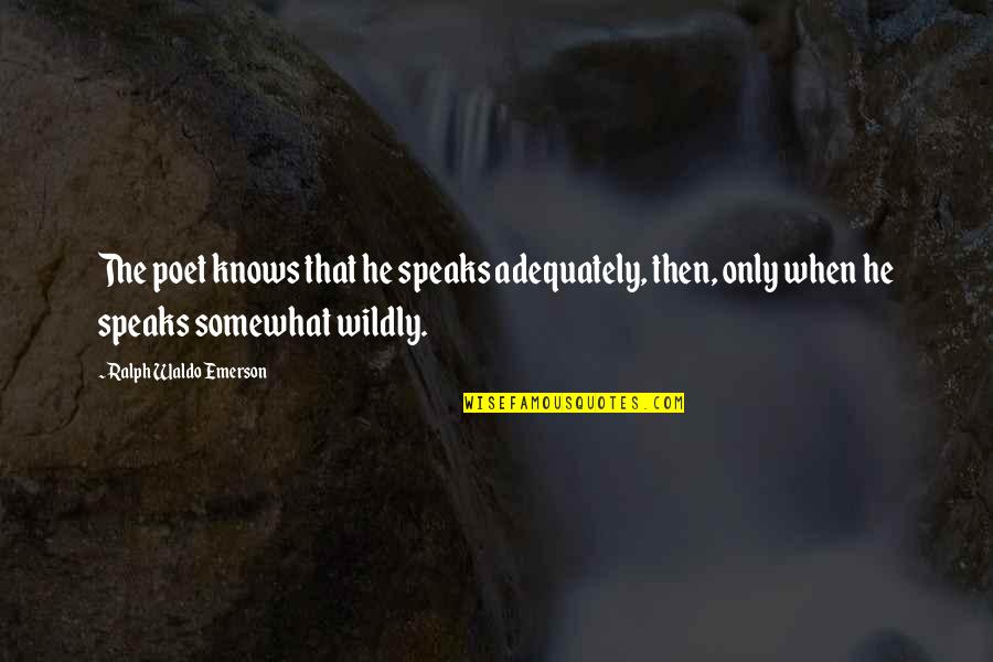 Scavato Finish Quotes By Ralph Waldo Emerson: The poet knows that he speaks adequately, then,