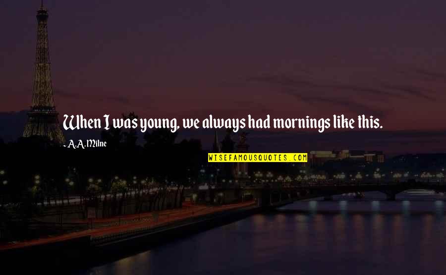 Scavenged Def Quotes By A.A. Milne: When I was young, we always had mornings