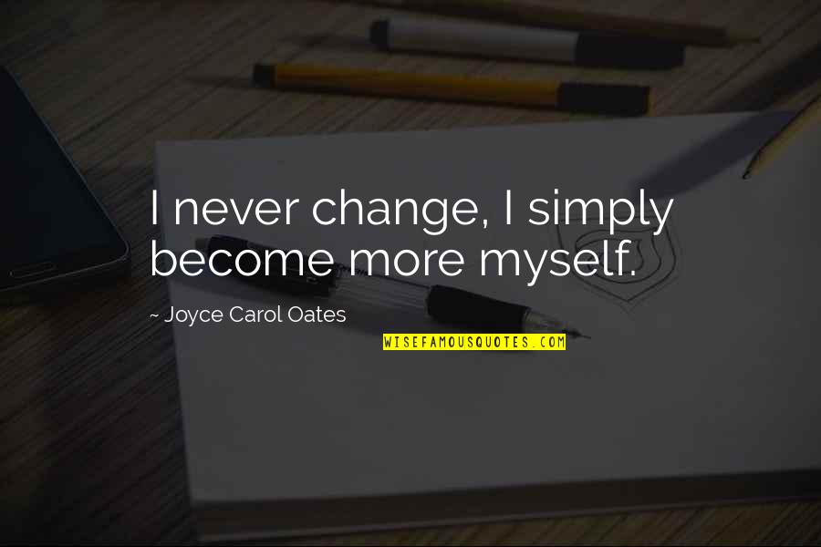 Scavi And Ray Quotes By Joyce Carol Oates: I never change, I simply become more myself.