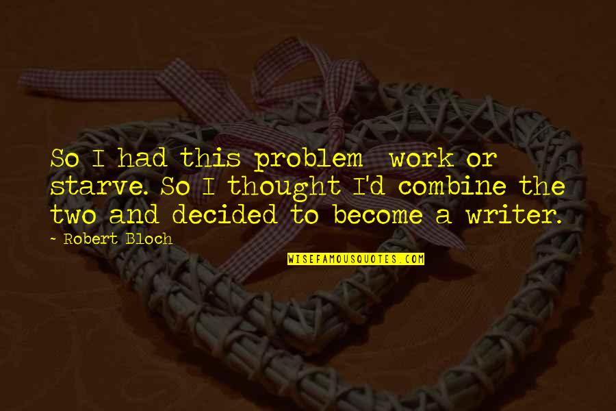Scavullo Copper Quotes By Robert Bloch: So I had this problem work or starve. Scavullo Copper Quotes By Robert Bloch: So I had this problem work or starve.