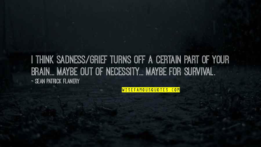 Scavuzzo Meat Quotes By Sean Patrick Flanery: I think sadness/grief turns off a certain part Scavuzzo Meat Quotes By Sean Patrick Flanery: I think sadness/grief turns off a certain part