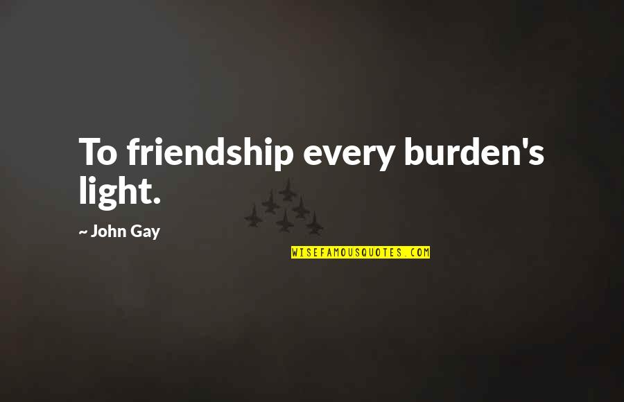 Sceal Seadna Quotes By John Gay: To friendship every burden's light. Sceal Seadna Quotes By John Gay: To friendship every burden's light.