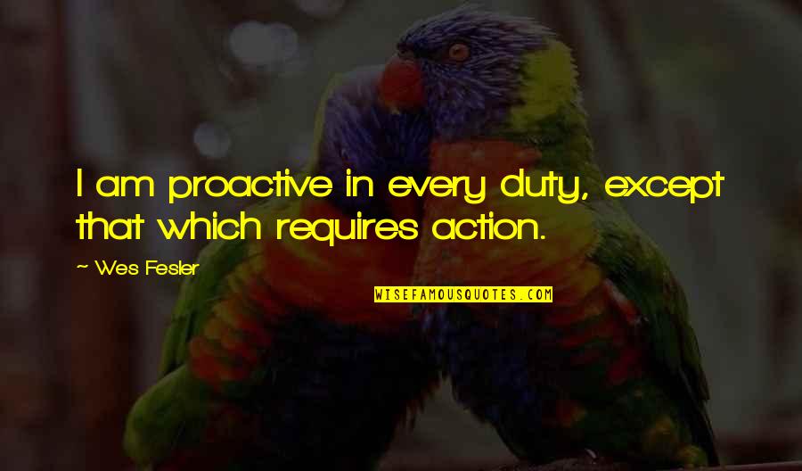 Sceales Vineyard Quotes By Wes Fesler: I am proactive in every duty, except that