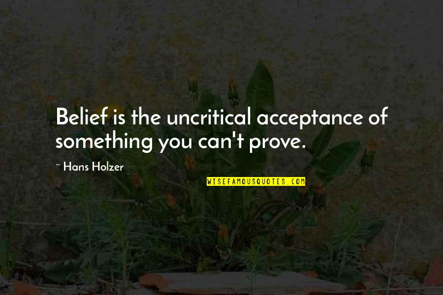 Sceglie Quotes By Hans Holzer: Belief is the uncritical acceptance of something you