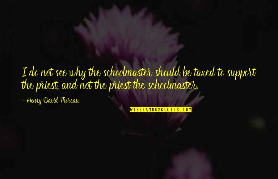Scelfo Cleaners Quotes By Henry David Thoreau: I do not see why the schoolmaster should Scelfo Cleaners Quotes By Henry David Thoreau: I do not see why the schoolmaster should