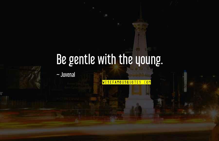 Scellerato Quotes By Juvenal: Be gentle with the young. Scellerato Quotes By Juvenal: Be gentle with the young.