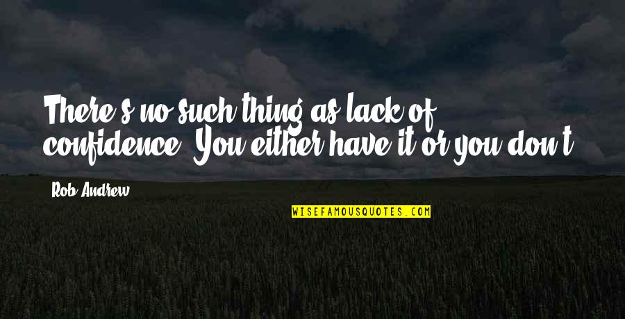 Scellerato Quotes By Rob Andrew: There's no such thing as lack of confidence.