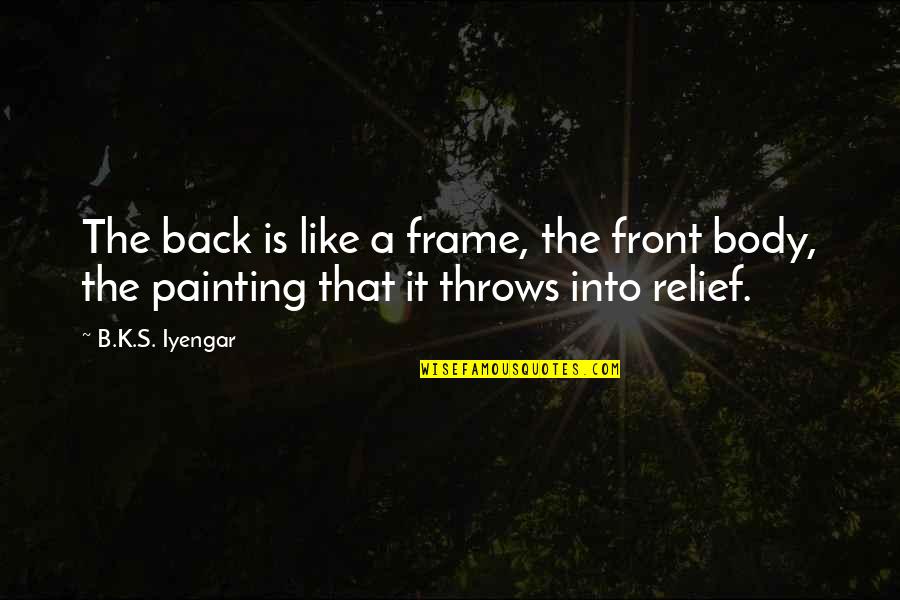 Scemery Quotes By B.K.S. Iyengar: The back is like a frame, the front