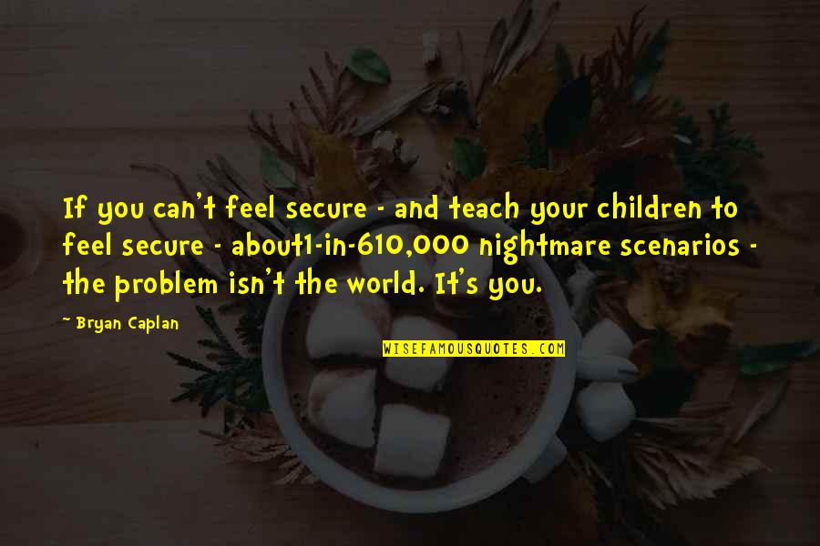 Scenarios For Problem Quotes By Bryan Caplan: If you can't feel secure - and teach