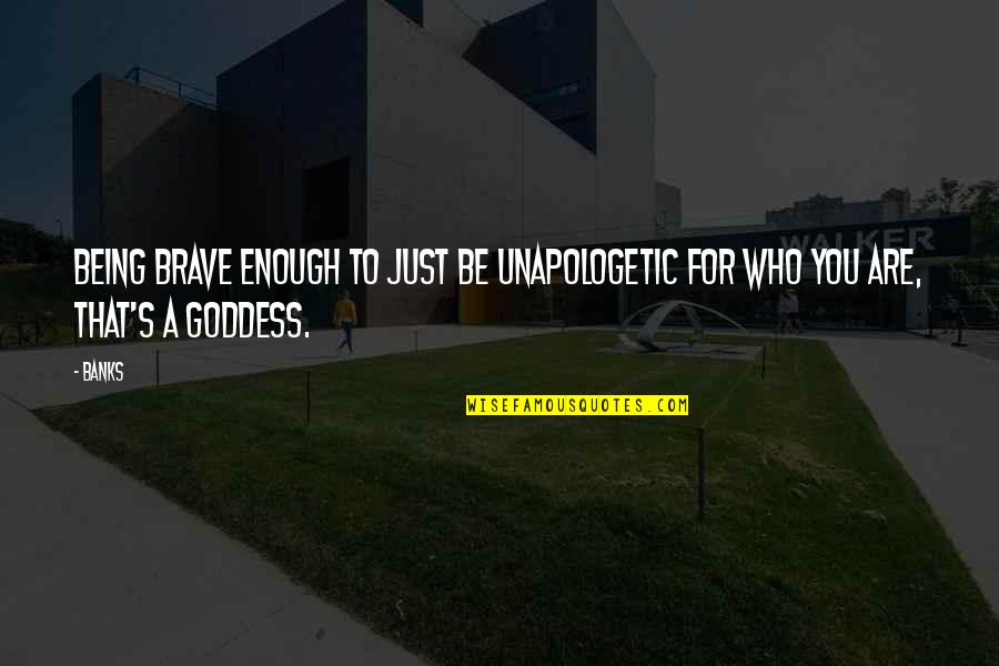 Scenarios Of People Becoming Great Quotes By Banks: Being brave enough to just be unapologetic for