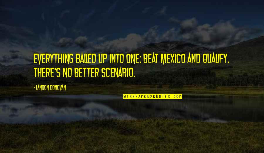 Scenarios Quotes By Landon Donovan: Everything balled up into one: Beat Mexico and