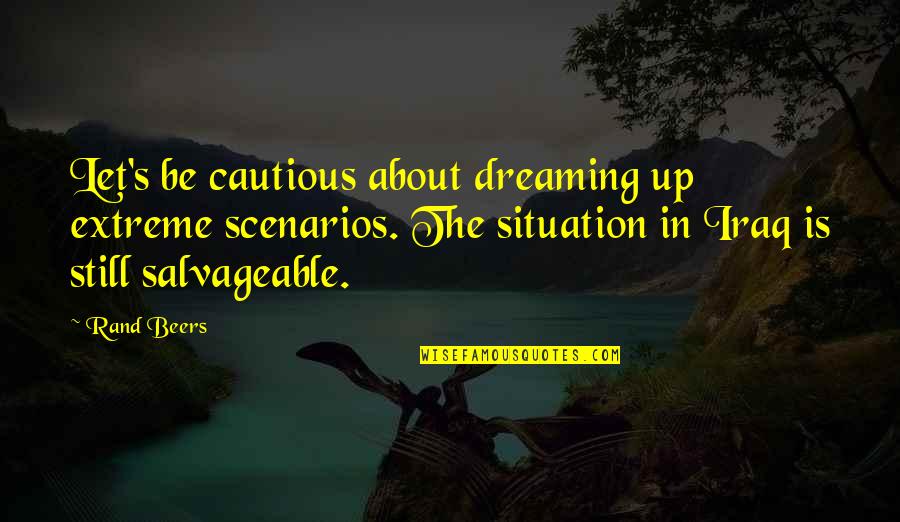 Scenarios Quotes By Rand Beers: Let's be cautious about dreaming up extreme scenarios.