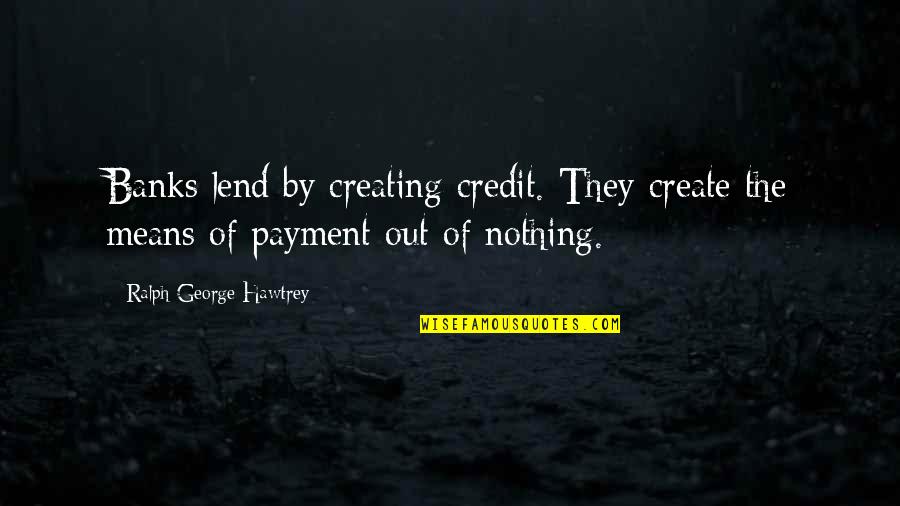 Scenaristes Quotes By Ralph George Hawtrey: Banks lend by creating credit. They create the