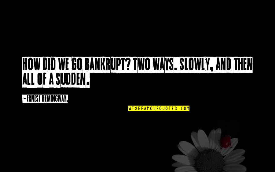 Scend Llc Quotes By Ernest Hemingway,: How did we go bankrupt? Two ways. Slowly,
