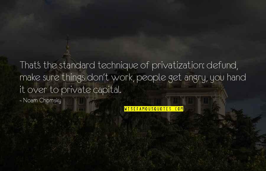 Scendo Quotes By Noam Chomsky: That's the standard technique of privatization: defund, make
