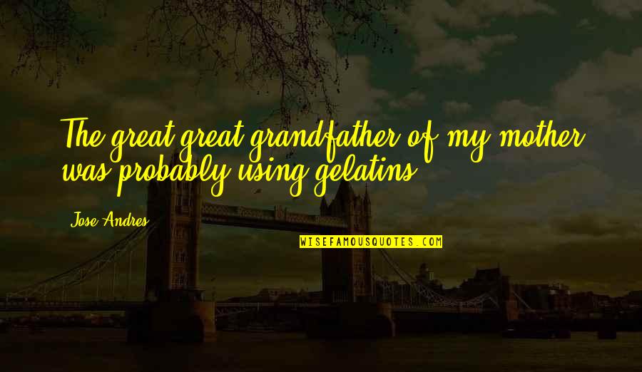 Scene And Summary Quotes By Jose Andres: The great-great-grandfather of my mother was probably using