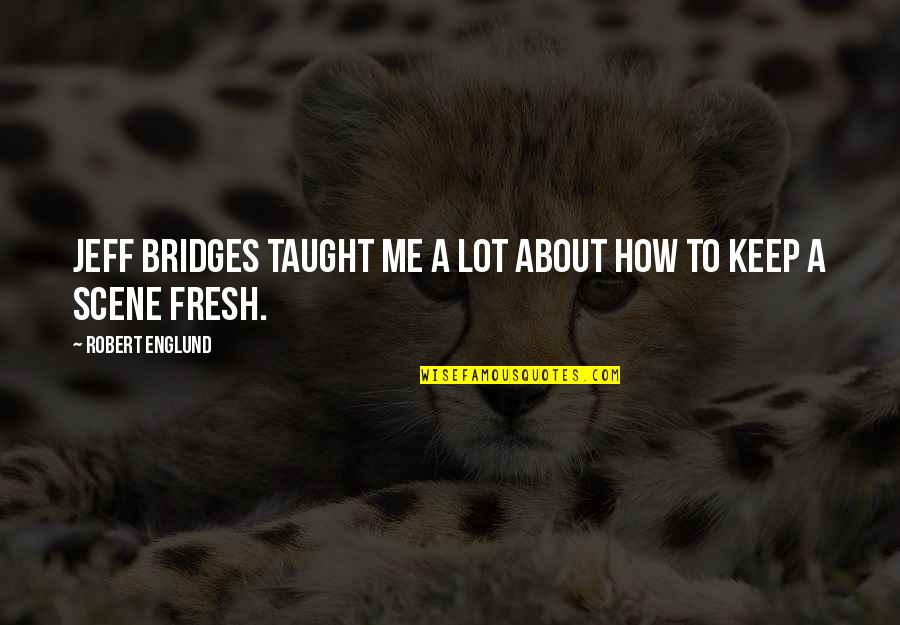 Scene Quotes By Robert Englund: Jeff Bridges taught me a lot about how Scene Quotes By Robert Englund: Jeff Bridges taught me a lot about how