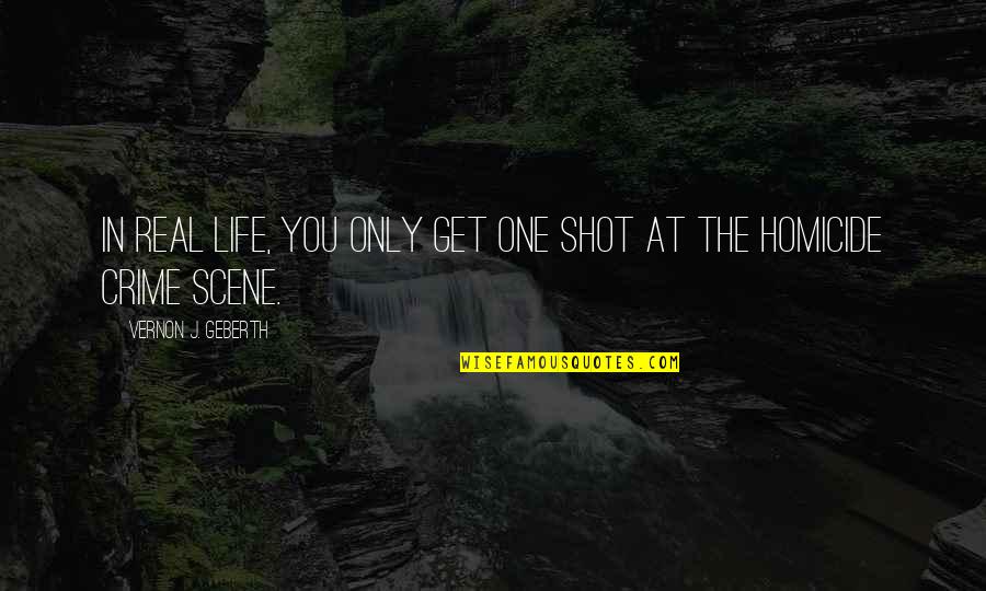 Scene Quotes By Vernon J. Geberth: In real life, you only get one shot Scene Quotes By Vernon J. Geberth: In real life, you only get one shot