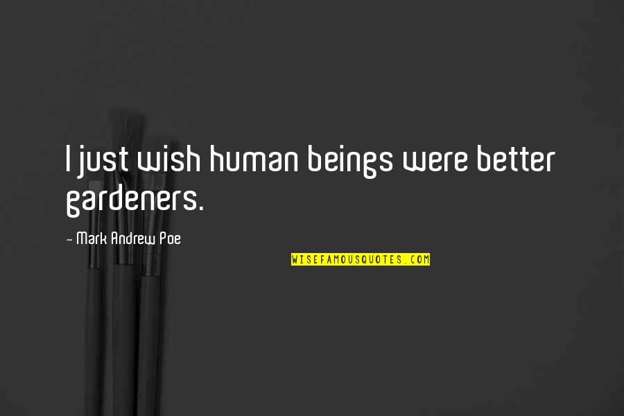 Sceneries With Friendship Quotes By Mark Andrew Poe: I just wish human beings were better gardeners. Sceneries With Friendship Quotes By Mark Andrew Poe: I just wish human beings were better gardeners.