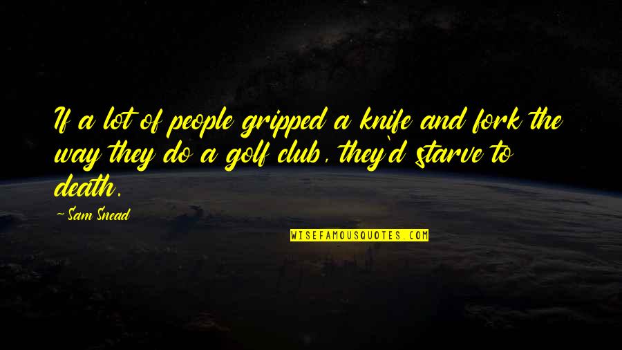 Sceneries With Love Quotes By Sam Snead: If a lot of people gripped a knife