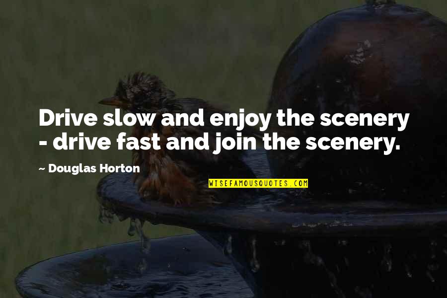 Scenery's Quotes By Douglas Horton: Drive slow and enjoy the scenery - drive Scenery's Quotes By Douglas Horton: Drive slow and enjoy the scenery - drive