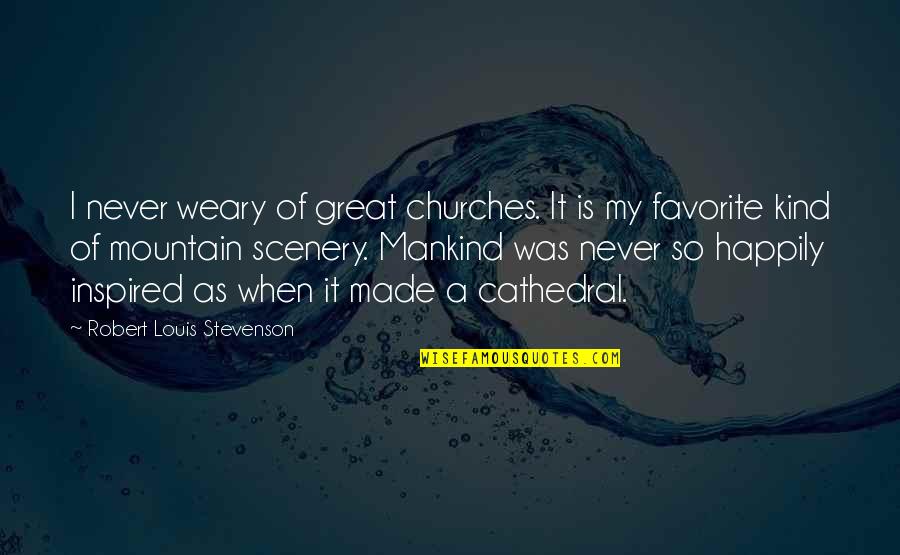 Scenery's Quotes By Robert Louis Stevenson: I never weary of great churches. It is Scenery's Quotes By Robert Louis Stevenson: I never weary of great churches. It is