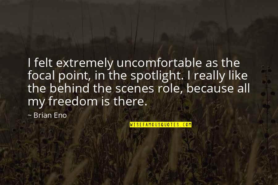 Scenes Quotes By Brian Eno: I felt extremely uncomfortable as the focal point, Scenes Quotes By Brian Eno: I felt extremely uncomfortable as the focal point,