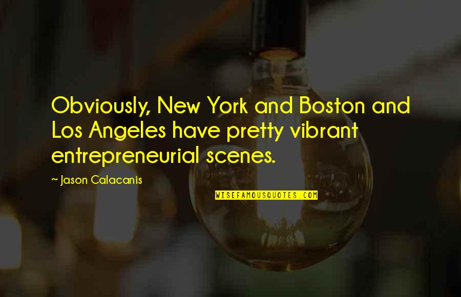 Scenes Quotes By Jason Calacanis: Obviously, New York and Boston and Los Angeles Scenes Quotes By Jason Calacanis: Obviously, New York and Boston and Los Angeles