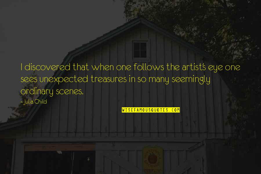 Scenes Quotes By Julia Child: I discovered that when one follows the artist's Scenes Quotes By Julia Child: I discovered that when one follows the artist's