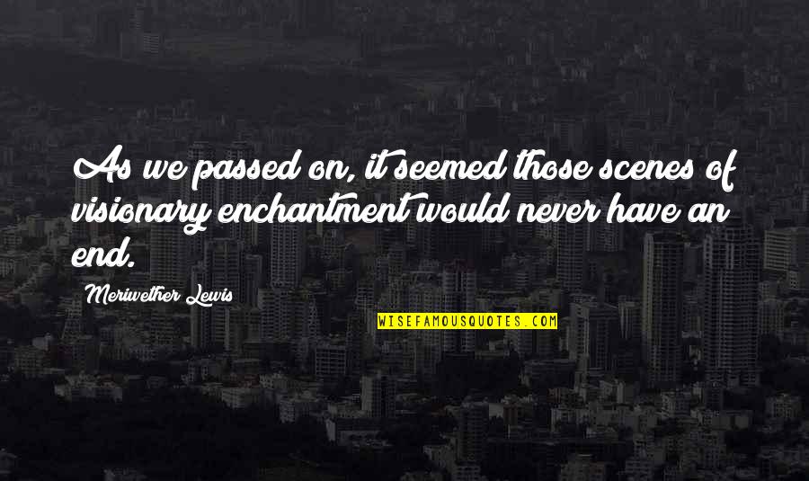 Scenes Quotes By Meriwether Lewis: As we passed on, it seemed those scenes Scenes Quotes By Meriwether Lewis: As we passed on, it seemed those scenes