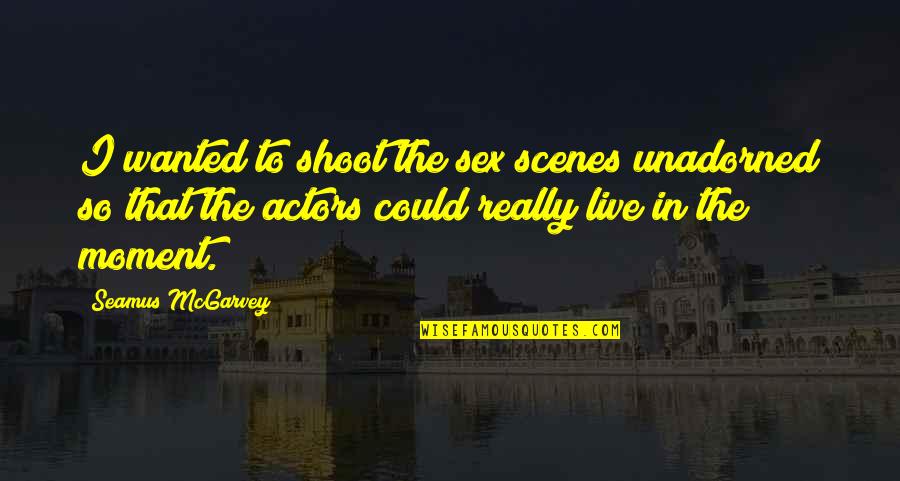 Scenes Quotes By Seamus McGarvey: I wanted to shoot the sex scenes unadorned Scenes Quotes By Seamus McGarvey: I wanted to shoot the sex scenes unadorned