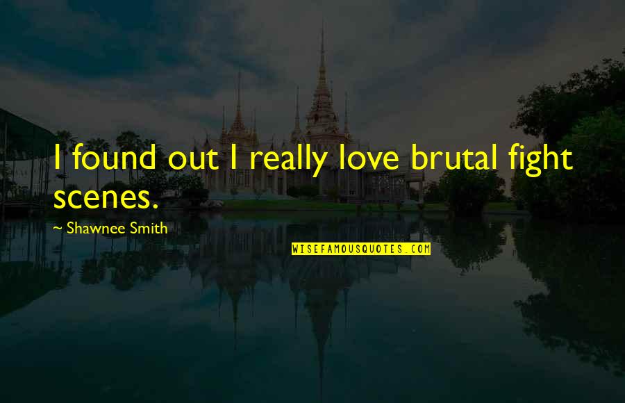 Scenes Quotes By Shawnee Smith: I found out I really love brutal fight Scenes Quotes By Shawnee Smith: I found out I really love brutal fight