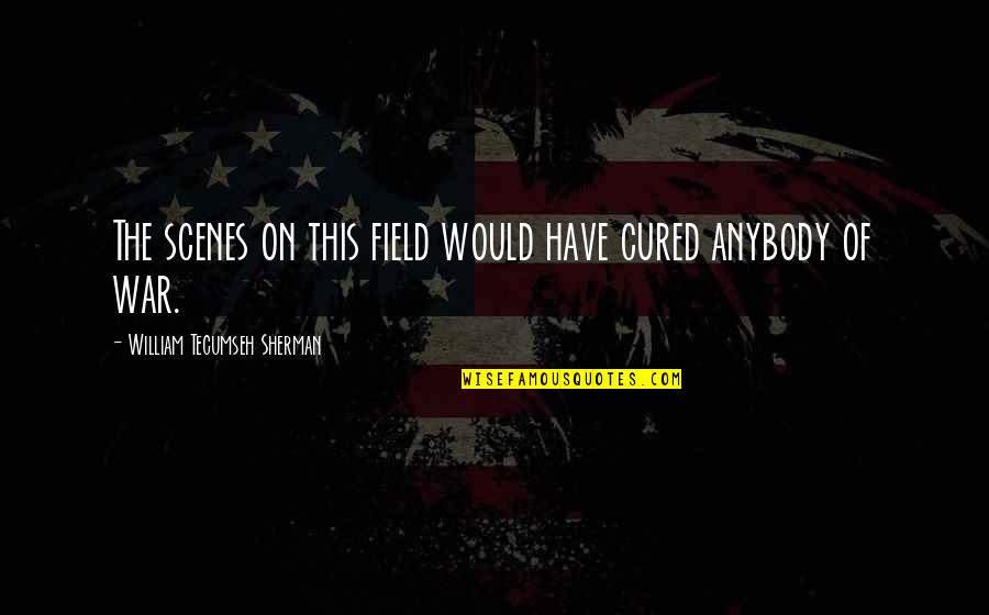 Scenes Quotes By William Tecumseh Sherman: The scenes on this field would have cured Scenes Quotes By William Tecumseh Sherman: The scenes on this field would have cured