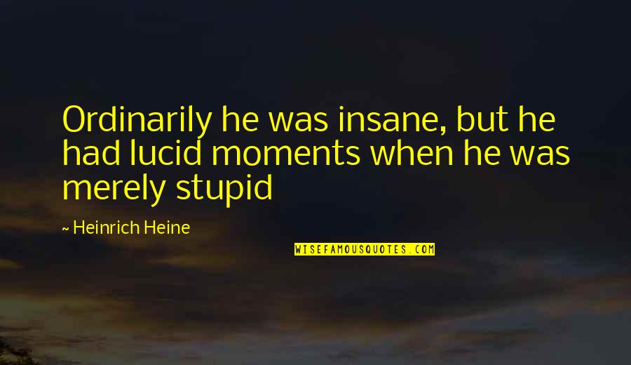 Sceneshifter Quotes By Heinrich Heine: Ordinarily he was insane, but he had lucid