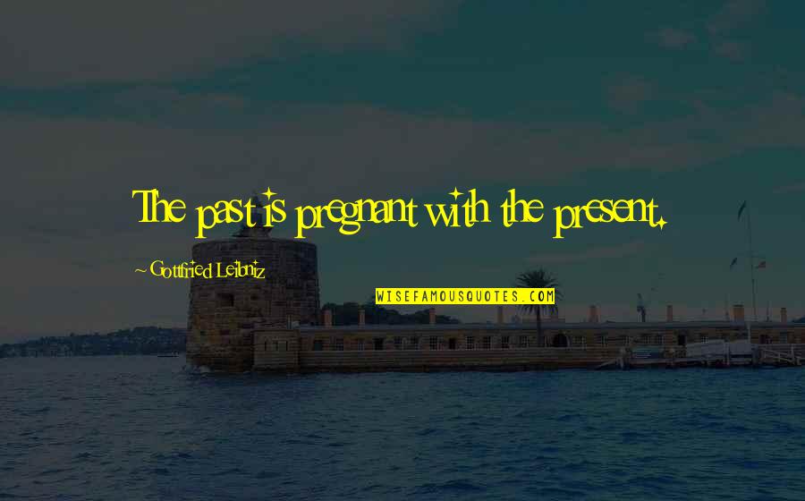 Scenic Design Quotes By Gottfried Leibniz: The past is pregnant with the present.