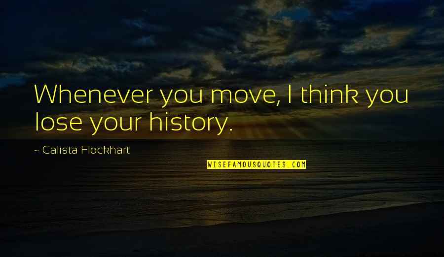 Scenic Highways Quotes By Calista Flockhart: Whenever you move, I think you lose your