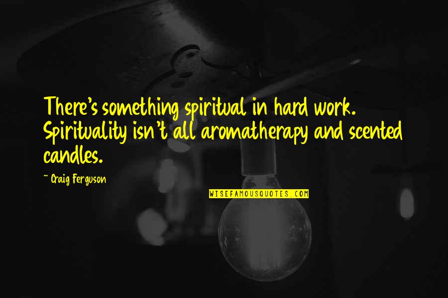 Scented Quotes By Craig Ferguson: There's something spiritual in hard work. Spirituality isn't