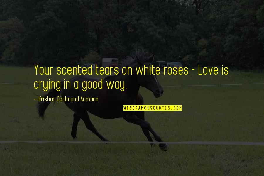 Scented Quotes By Kristian Goldmund Aumann: Your scented tears on white roses - Love