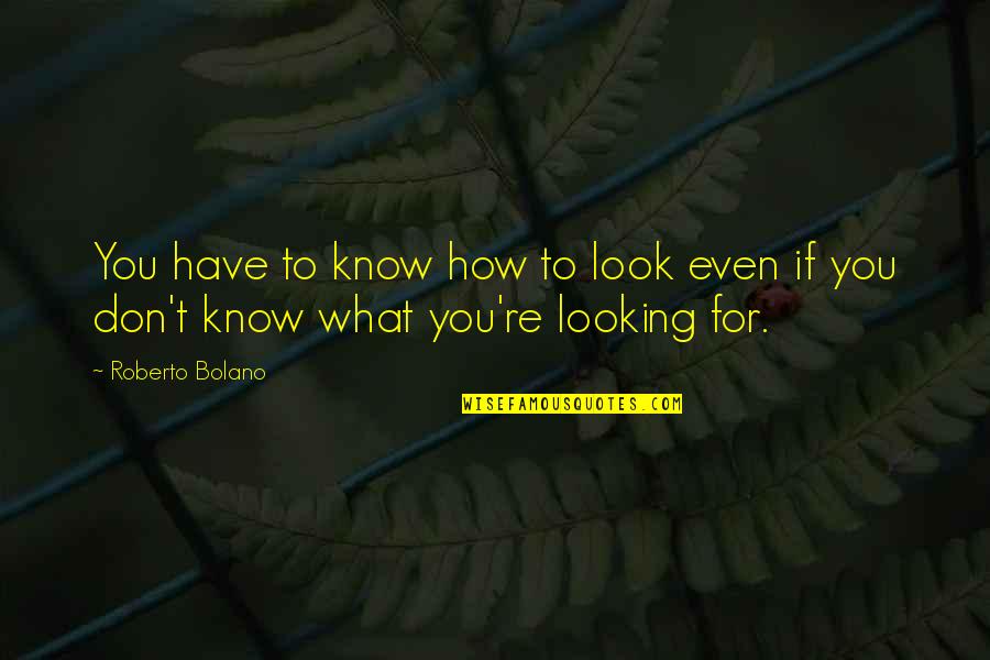 Scenterrific Products Quotes By Roberto Bolano: You have to know how to look even