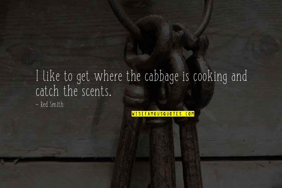 Scents Quotes By Red Smith: I like to get where the cabbage is